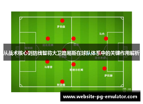 从战术核心到防线智将大卫路易斯在球队体系中的关键作用解析