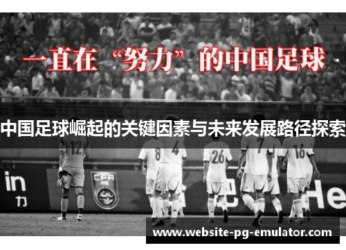 中国足球崛起的关键因素与未来发展路径探索