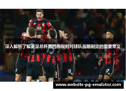 深入解析了解英足总杯第四圈规则对球队战略制定的重要意义