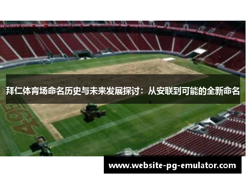 拜仁体育场命名历史与未来发展探讨：从安联到可能的全新命名