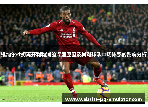 维纳尔杜姆离开利物浦的深层原因及其对球队中场体系的影响分析