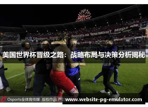 美国世界杯晋级之路:战略布局与决策分析揭秘 美国世界杯晋级之路:战略布局与决策分析揭秘