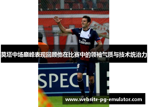 莫塔中场巅峰表现回顾他在比赛中的领袖气质与技术统治力