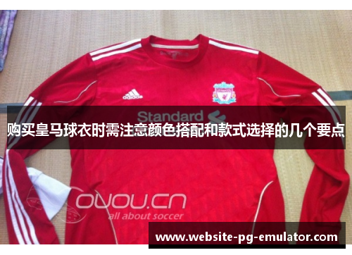 购买皇马球衣时需注意颜色搭配和款式选择的几个要点