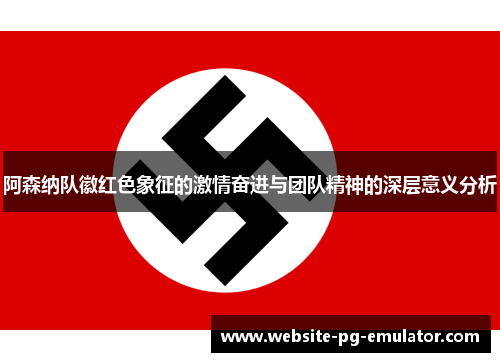 阿森纳队徽红色象征的激情奋进与团队精神的深层意义分析