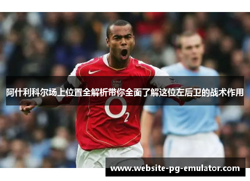 阿什利科尔场上位置全解析带你全面了解这位左后卫的战术作用