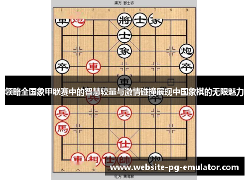 领略全国象甲联赛中的智慧较量与激情碰撞展现中国象棋的无限魅力 领略全国象甲联赛中的智慧较量与激情碰撞展现中国象棋的无限魅力
