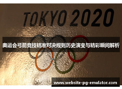 奥运会弓箭竞技精准对决规则历史演变与精彩瞬间解析 奥运会弓箭竞技精准对决规则历史演变与精彩瞬间解析