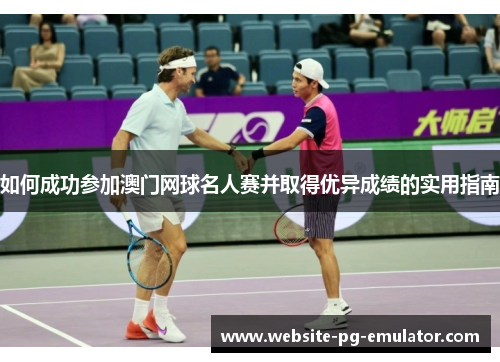 如何成功参加澳门网球名人赛并取得优异成绩的实用指南