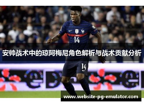 安帅战术中的琼阿梅尼角色解析与战术贡献分析