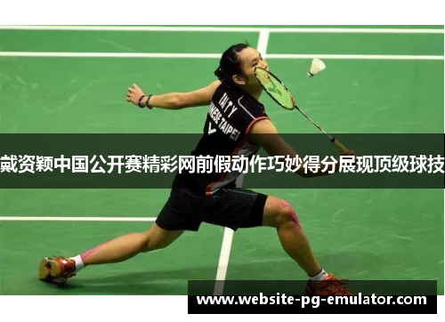 戴资颖中国公开赛精彩网前假动作巧妙得分展现顶级球技 戴资颖中国公开赛精彩网前假动作巧妙得分展现顶级球技