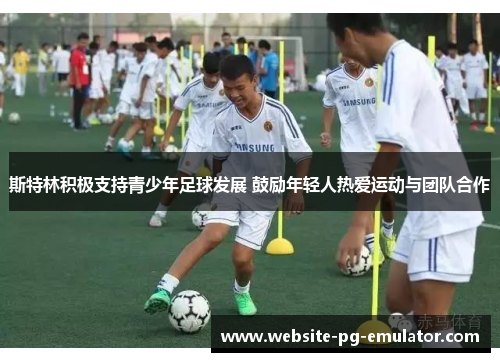 斯特林积极支持青少年足球发展 鼓励年轻人热爱运动与团队合作