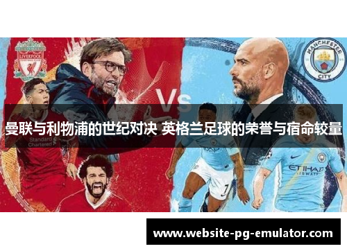 曼联与利物浦的世纪对决 英格兰足球的荣誉与宿命较量