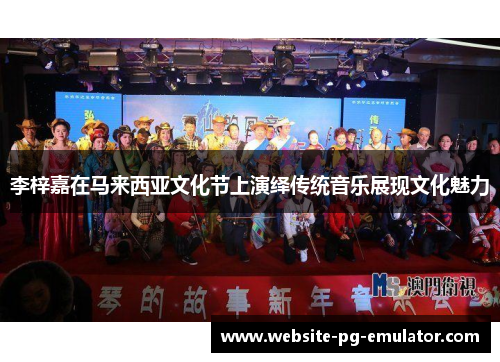 李梓嘉在马来西亚文化节上演绎传统音乐展现文化魅力