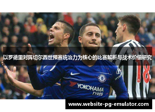以罗德里对阵切尔西世预赛统治力为核心的比赛解析与战术价值研究