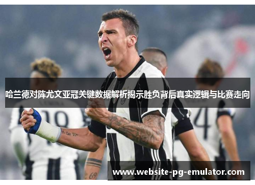 哈兰德对阵尤文亚冠关键数据解析揭示胜负背后真实逻辑与比赛走向