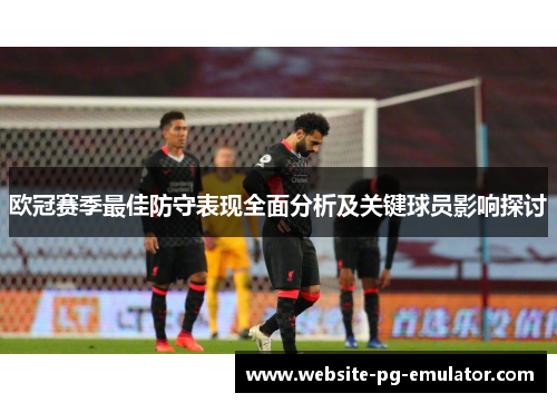 欧冠赛季最佳防守表现全面分析及关键球员影响探讨