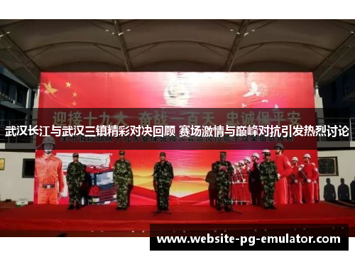 武汉长江与武汉三镇精彩对决回顾 赛场激情与巅峰对抗引发热烈讨论 武汉长江与武汉三镇精彩对决回顾 赛场激情与巅峰对抗引发热烈讨论