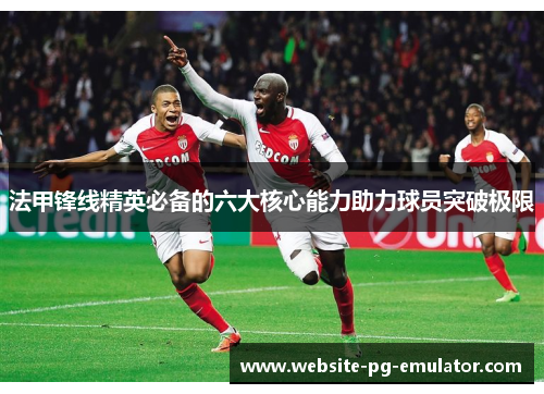 法甲锋线精英必备的六大核心能力助力球员突破极限