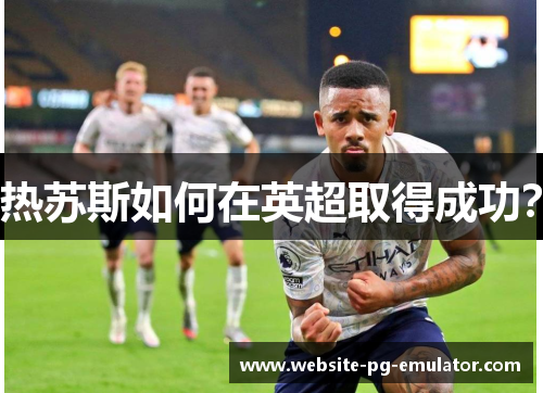 热苏斯如何在英超取得成功？