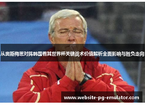 从奥斯梅恩对阵韩国看其世界杯关键战术价值解析全面影响与胜负走向