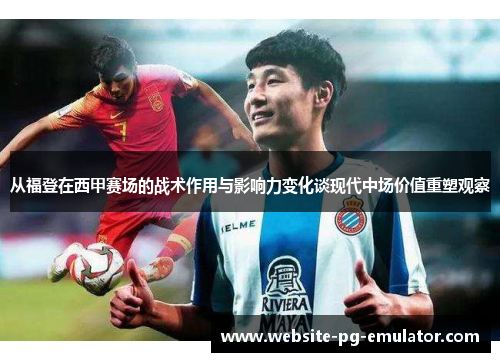 从福登在西甲赛场的战术作用与影响力变化谈现代中场价值重塑观察