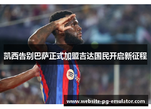 凯西告别巴萨正式加盟吉达国民开启新征程