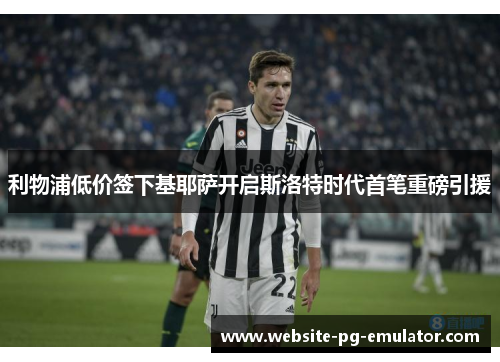 利物浦低价签下基耶萨开启斯洛特时代首笔重磅引援 利物浦低价签下基耶萨开启斯洛特时代首笔重磅引援