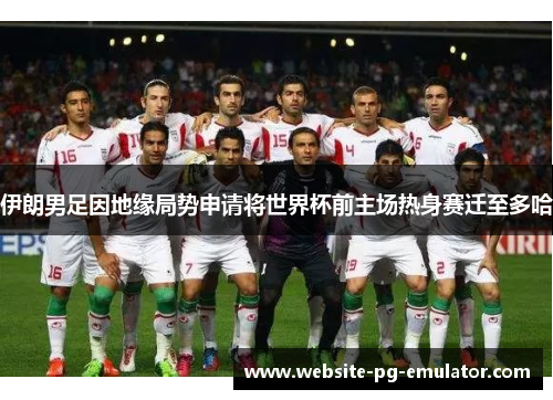 伊朗男足因地缘局势申请将世界杯前主场热身赛迁至多哈 伊朗男足因地缘局势申请将世界杯前主场热身赛迁至多哈