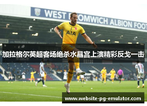 加拉格尔英超客场绝杀水晶宫上演精彩反戈一击 加拉格尔英超客场绝杀水晶宫上演精彩反戈一击