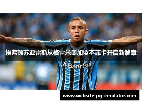 埃弗顿苏亚雷斯从格雷米奥加盟本菲卡开启新篇章 埃弗顿苏亚雷斯从格雷米奥加盟本菲卡开启新篇章