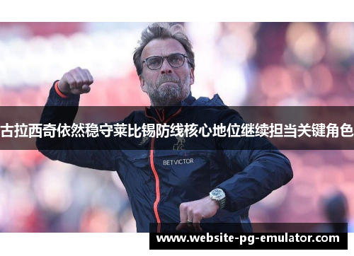 古拉西奇依然稳守莱比锡防线核心地位继续担当关键角色