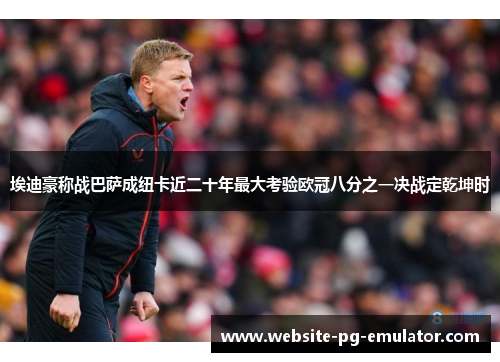 埃迪豪称战巴萨成纽卡近二十年最大考验欧冠八分之一决战定乾坤时 埃迪豪称战巴萨成纽卡近二十年最大考验欧冠八分之一决战定乾坤时