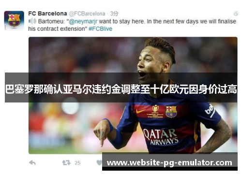 巴塞罗那确认亚马尔违约金调整至十亿欧元因身价过高 巴塞罗那确认亚马尔违约金调整至十亿欧元因身价过高