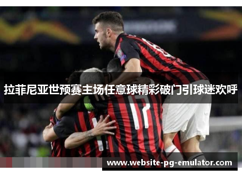 拉菲尼亚世预赛主场任意球精彩破门引球迷欢呼