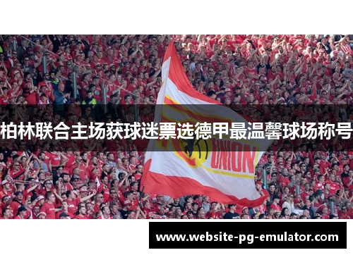 柏林联合主场获球迷票选德甲最温馨球场称号