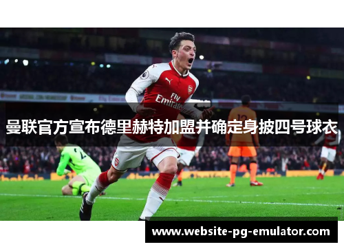 曼联官方宣布德里赫特加盟并确定身披四号球衣