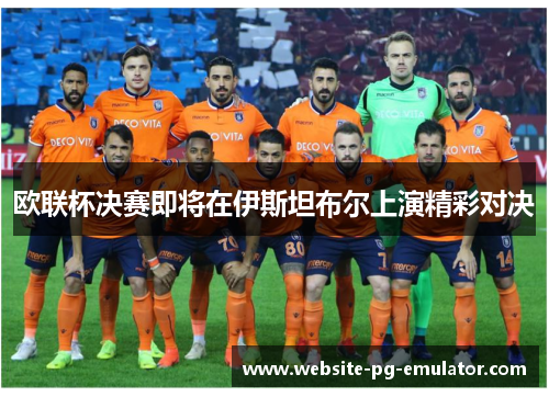 欧联杯决赛即将在伊斯坦布尔上演精彩对决