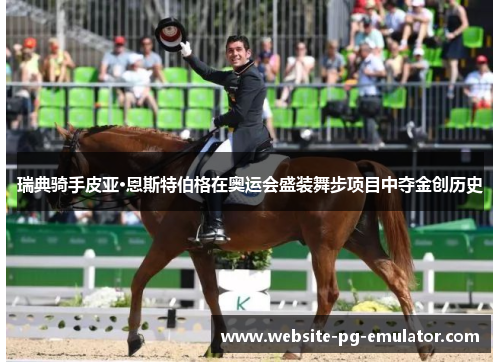瑞典骑手皮亚·恩斯特伯格在奥运会盛装舞步项目中夺金创历史