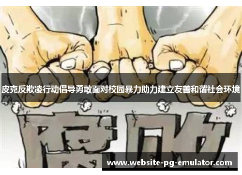 皮克反欺凌行动倡导勇敢面对校园暴力助力建立友善和谐社会环境