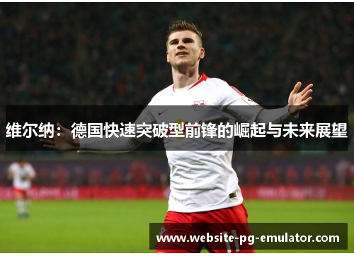 维尔纳：德国快速突破型前锋的崛起与未来展望