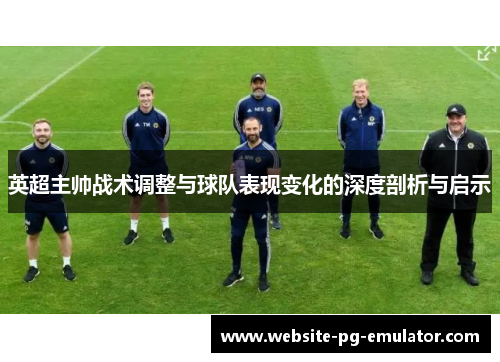 英超主帅战术调整与球队表现变化的深度剖析与启示