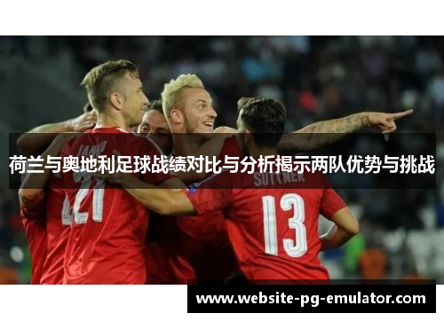 荷兰与奥地利足球战绩对比与分析揭示两队优势与挑战 荷兰与奥地利足球战绩对比与分析揭示两队优势与挑战