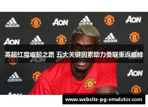 英超红魔崛起之路 五大关键因素助力曼联重返巅峰