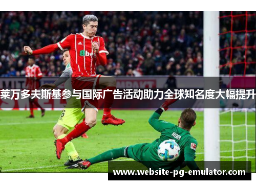 莱万多夫斯基参与国际广告活动助力全球知名度大幅提升
