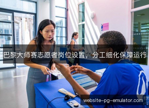 巴黎大师赛志愿者岗位设置,分工细化保障运行 巴黎大师赛志愿者岗位设置,分工细化保障运行