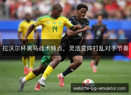 拉沃尔杯黑马战术特点，灵活变阵打乱对手节奏