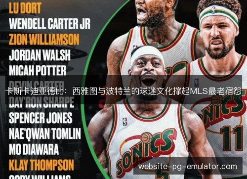 卡斯卡迪亚德比:西雅图与波特兰的球迷文化撑起MLS最老宿怨 卡斯卡迪亚德比:西雅图与波特兰的球迷文化撑起MLS最老宿怨